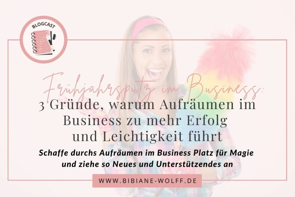 Blogartikel Bibiane Wolff: Frühjahrsputz im Business: 3 Gründe, warum Aufräumen im Business zu mehr Erfolg und Leichtigkeit führt